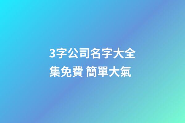 3字公司名字大全集免費 簡單大氣-第1張-公司起名-玄機派